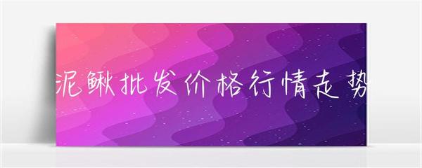 水产品批发市场泥鳅价格行情走势分析